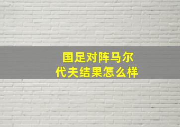 国足对阵马尔代夫结果怎么样