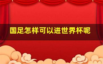 国足怎样可以进世界杯呢