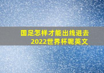 国足怎样才能出线进去2022世界杯呢英文