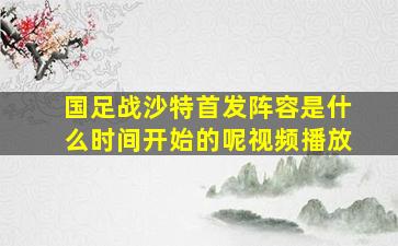 国足战沙特首发阵容是什么时间开始的呢视频播放