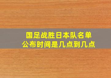 国足战胜日本队名单公布时间是几点到几点