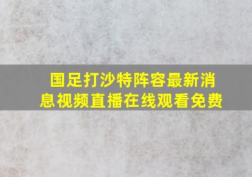 国足打沙特阵容最新消息视频直播在线观看免费