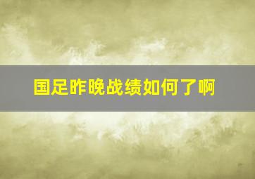 国足昨晚战绩如何了啊