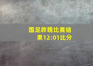 国足昨晚比赛结果12:01比分