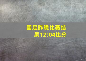 国足昨晚比赛结果12:04比分