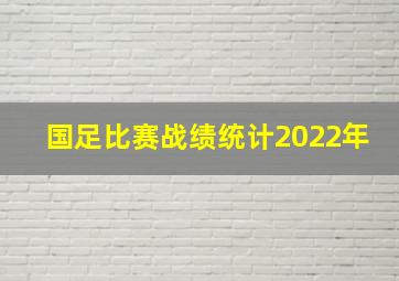 国足比赛战绩统计2022年