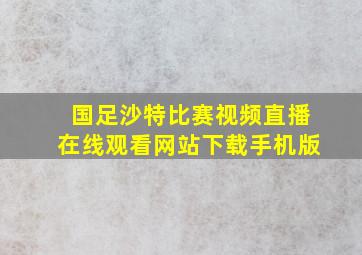 国足沙特比赛视频直播在线观看网站下载手机版