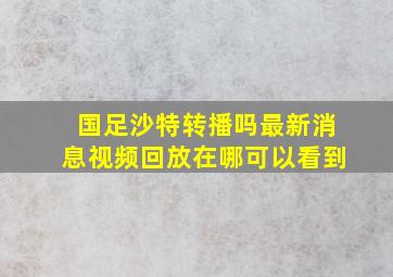 国足沙特转播吗最新消息视频回放在哪可以看到