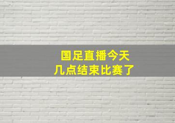 国足直播今天几点结束比赛了