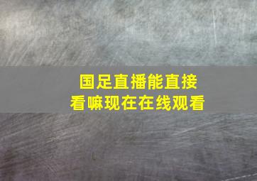 国足直播能直接看嘛现在在线观看