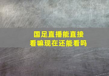 国足直播能直接看嘛现在还能看吗