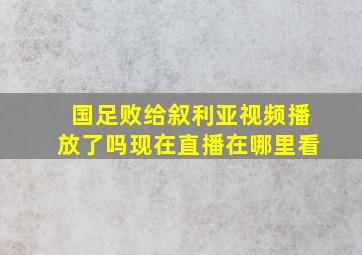 国足败给叙利亚视频播放了吗现在直播在哪里看