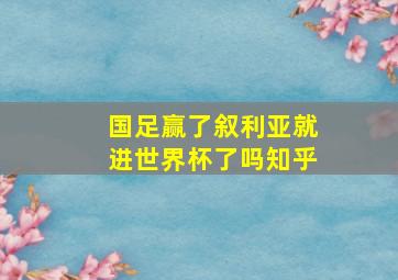 国足赢了叙利亚就进世界杯了吗知乎