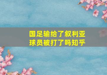 国足输给了叙利亚球员被打了吗知乎