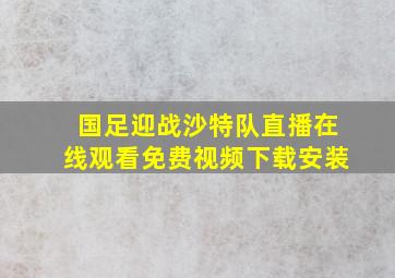 国足迎战沙特队直播在线观看免费视频下载安装