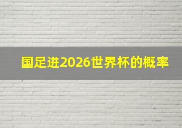 国足进2026世界杯的概率