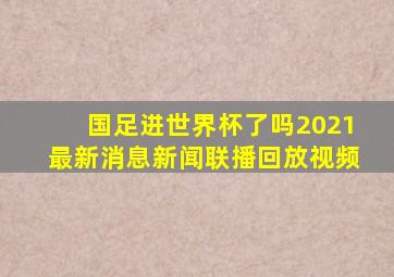 国足进世界杯了吗2021最新消息新闻联播回放视频