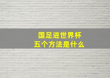 国足进世界杯五个方法是什么