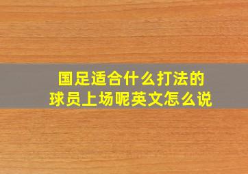 国足适合什么打法的球员上场呢英文怎么说