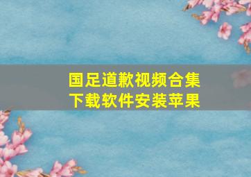 国足道歉视频合集下载软件安装苹果