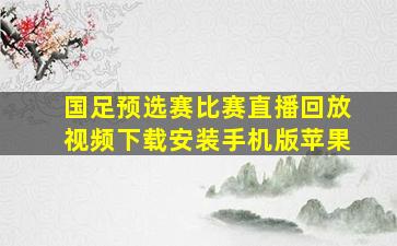 国足预选赛比赛直播回放视频下载安装手机版苹果