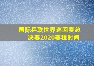 国际乒联世界巡回赛总决赛2020赛程时间