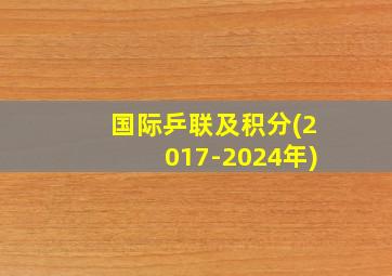 国际乒联及积分(2017-2024年)