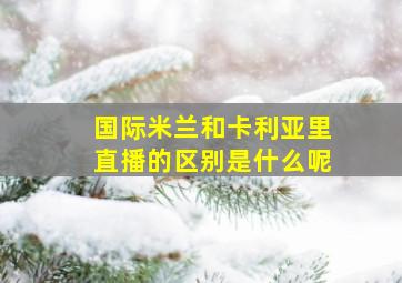 国际米兰和卡利亚里直播的区别是什么呢