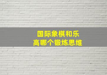 国际象棋和乐高哪个锻炼思维