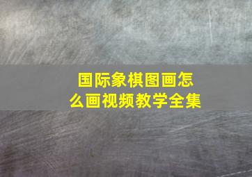 国际象棋图画怎么画视频教学全集