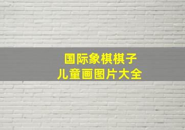 国际象棋棋子儿童画图片大全