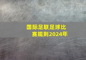 国际足联足球比赛规则2024年