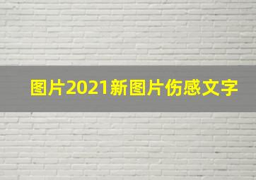 图片2021新图片伤感文字