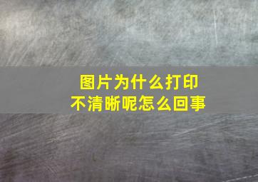 图片为什么打印不清晰呢怎么回事