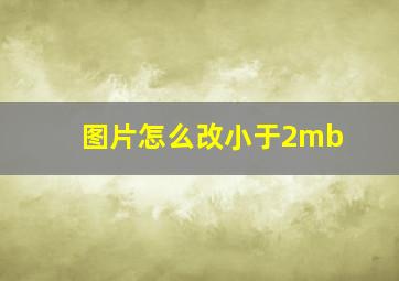 图片怎么改小于2mb