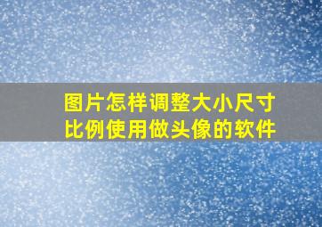 图片怎样调整大小尺寸比例使用做头像的软件