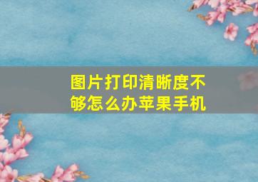 图片打印清晰度不够怎么办苹果手机