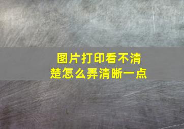 图片打印看不清楚怎么弄清晰一点