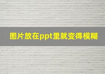 图片放在ppt里就变得模糊