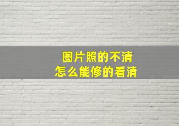 图片照的不清怎么能修的看清