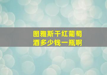 图雅斯干红葡萄酒多少钱一瓶啊