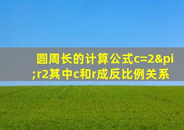 圆周长的计算公式c=2πr2其中c和r成反比例关系