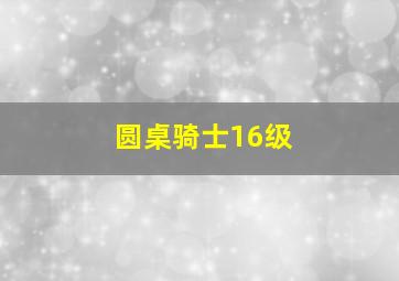 圆桌骑士16级