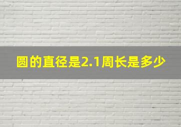 圆的直径是2.1周长是多少