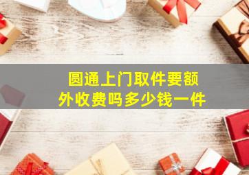 圆通上门取件要额外收费吗多少钱一件