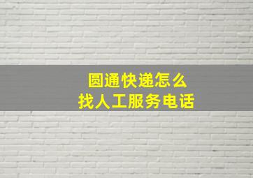 圆通快递怎么找人工服务电话