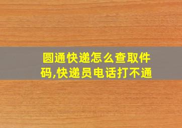 圆通快递怎么查取件码,快递员电话打不通