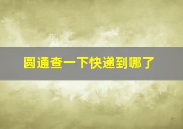 圆通查一下快递到哪了