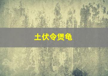 土伏令煲龟