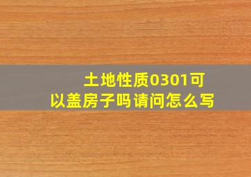 土地性质0301可以盖房子吗请问怎么写